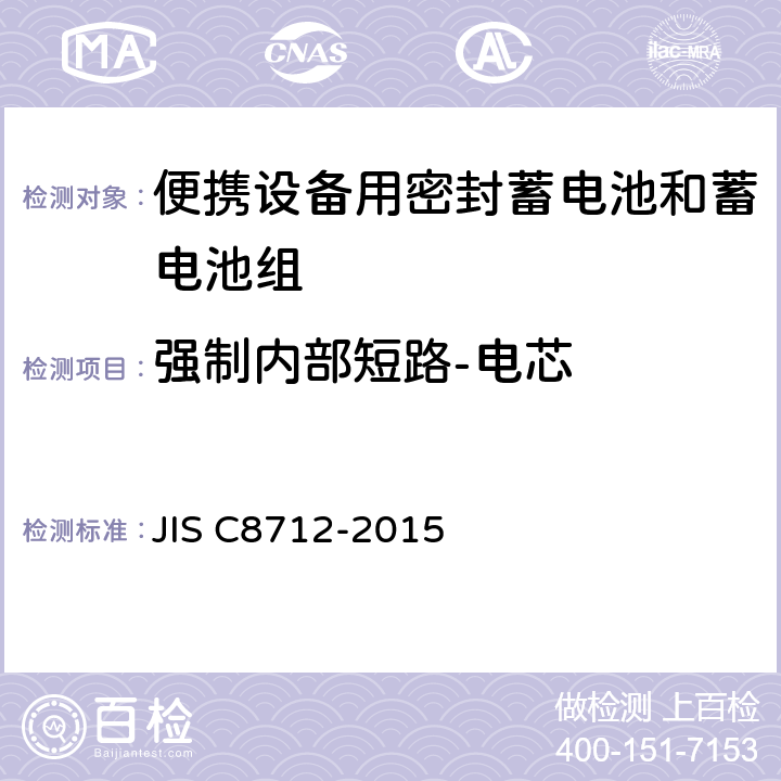 强制内部短路-电芯 便携设备用密封蓄电池和蓄电池组的安全要求,电器设备的技术标准（锂离子二次电池） JIS C8712-2015 8.3.8