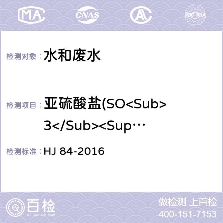 亚硫酸盐(SO<Sub>3</Sub><Sup>2-</Sup>) 水质 无机阴离子(F<Sup>-</Sup>、Cl<Sup>-</Sup>、NO<Sub>2</Sub><Sup>-</Sup>、 Br<Sup>-</Sup>、NO<Sub>3</Sub><Sup>-</Sup>、PO<Sub>4</Sub><Sup>3-</Sup>、SO<Sub>3</Sub><Sup>2-</Sup>、SO<Sub>4</Sub><Sup>2-</Sup>)的测定 离子色谱法 HJ 84-2016