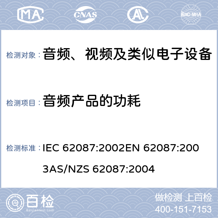 音频产品的功耗 音频、视频及类似电子设备的功耗测量 IEC 62087:2002
EN 62087:2003
AS/NZS 62087:2004 9