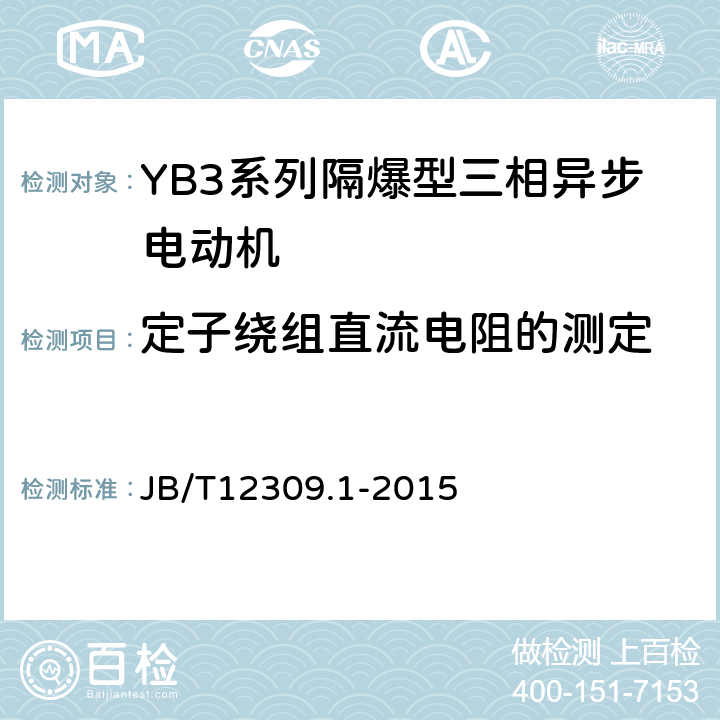 定子绕组直流电阻的测定 隔爆型三相异步电动机技术条件第1部分：YB3系列隔爆型三相异步电动机（机座号400~500） JB/T12309.1-2015 5.1