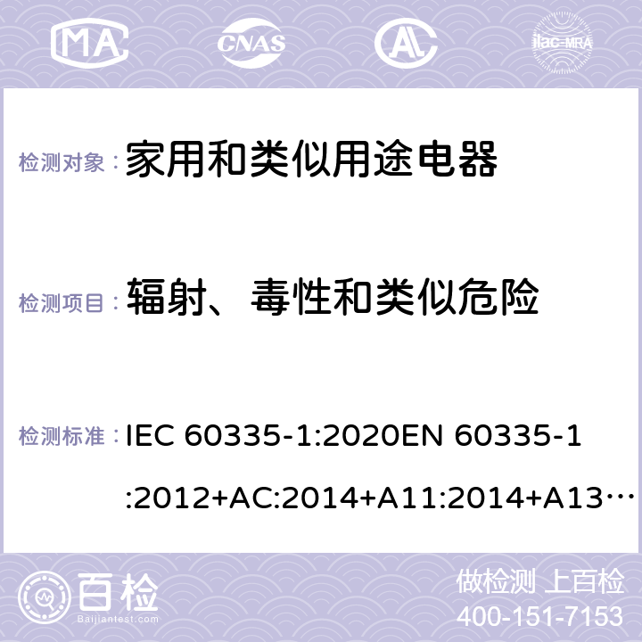 辐射、毒性和类似危险 家用和类似用途电器的安全 第1部分: 通用要求 IEC 60335-1:2020
EN 60335-1:2012+AC:2014+A11:2014+A13:2017+A1:2019+A2:2019+A14:2019 Cl.32