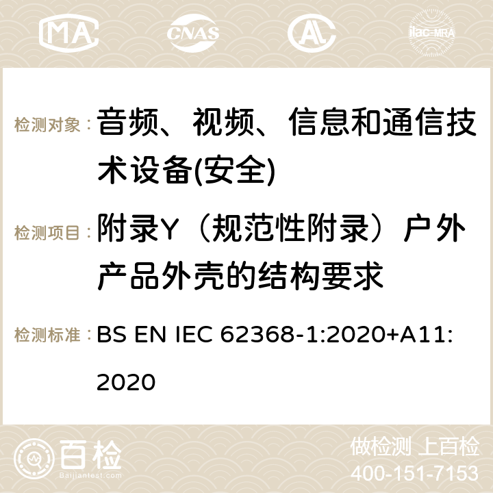 附录Y（规范性附录）户外产品外壳的结构要求 音频、视频、信息和通信技术设备第1 部分：安全要求 BS EN IEC 62368-1:2020+A11:2020 附录Y