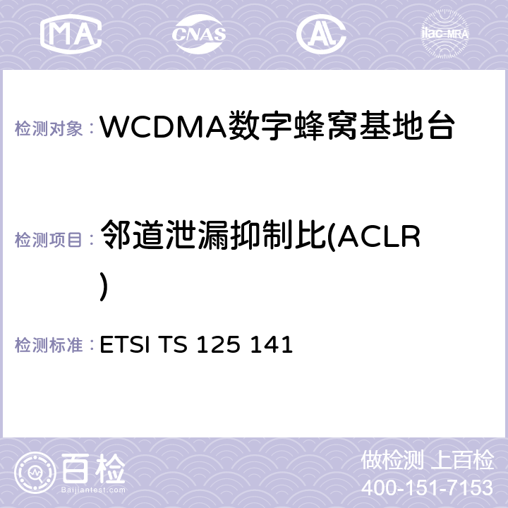 邻道泄漏抑制比(ACLR) ETSI TS 125 141 通用移动通信系统（UMTS）;基站（BS）一致性测试（FDD）  6.5.2.2.3