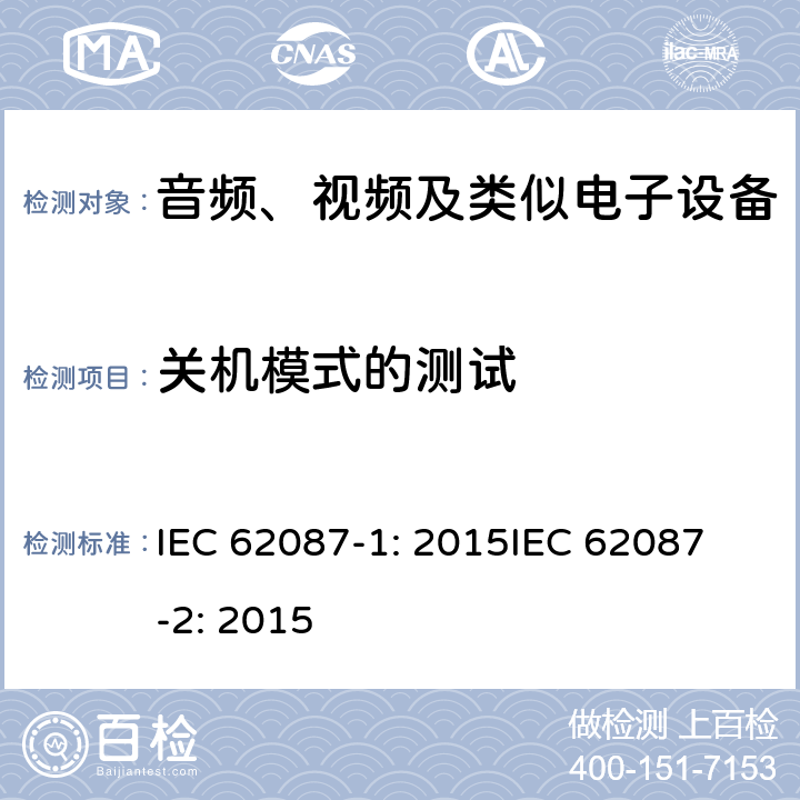 关机模式的测试 音频、视频及类似电子设备的功耗测量-第一部分：一般要求音频、视频及类似电子设备的功耗测量-第二部分：信号和媒质 IEC 62087-1: 2015
IEC 62087-2: 2015 6