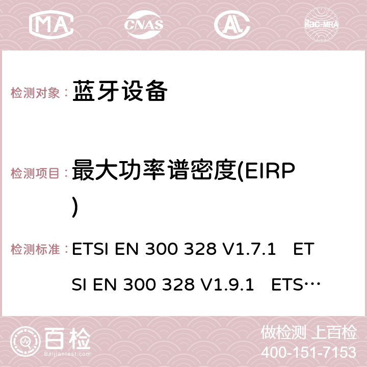 最大功率谱密度(EIRP) 电磁兼容性和无线电频谱事宜（ERM）; 宽带传输系统; 工作在2.4 GHz ISM频段并使用宽带调制技术的数据传输设备; 协调的EN，涵盖R＆TTE指令第3.2条的基本要求 ETSI EN 300 328 V1.7.1 ETSI EN 300 328 V1.9.1 ETSI EN 300 328 V2.1.1 ETSI EN 300 328 V2.2.2 5