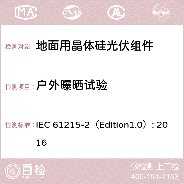 户外曝晒试验 地面用晶体硅光伏组件 – 设计鉴定和定型 – 第二部分：试验程序 IEC 61215-2（Edition1.0）: 2016 4.8