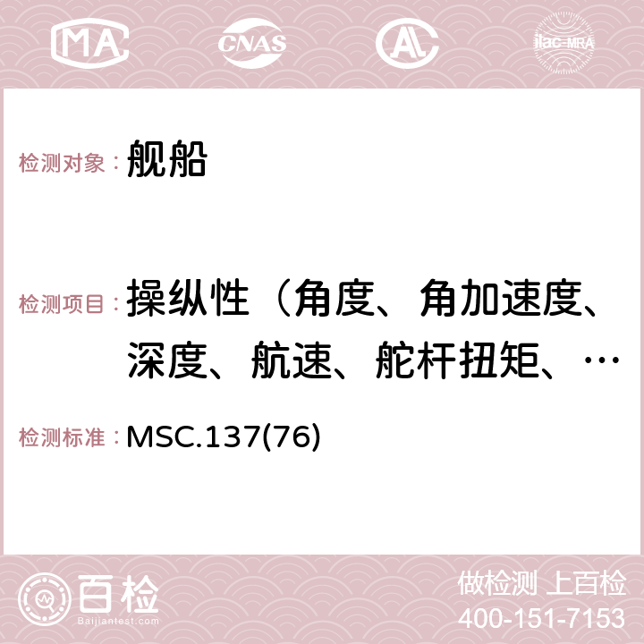操纵性（角度、角加速度、深度、航速、舵杆扭矩、轨迹） MSC.137(76) 海安会MSC.137(76)决议 （2002年12月4日通过）船舶操纵性标准 MSC.137(76) MCS/Cir.1053 1.3