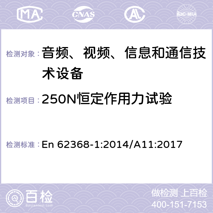 250N恒定作用力试验 音频、视频、信息和通信技术设备 第1部分：安全要求 En 62368-1:2014/A11:2017 Annex T.5