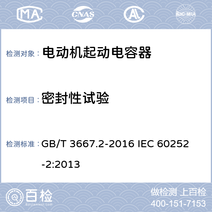 密封性试验 交流电动机电容器 第2部分:电动机起动电容器 GB/T 3667.2-2016 
IEC 60252-2:2013 5.1.12