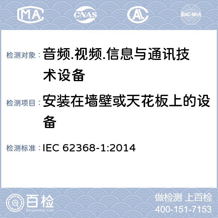 安装在墙壁或天花板上的设备 音频/视频、信息技术和通信技术设备 第1部分：安全要求 IEC 62368-1:2014 8.7