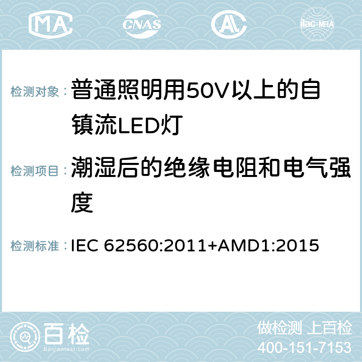 潮湿后的绝缘电阻和电气强度 普通照明用50V以上自镇流LED灯安全要求 IEC 62560:2011+AMD1:2015 8