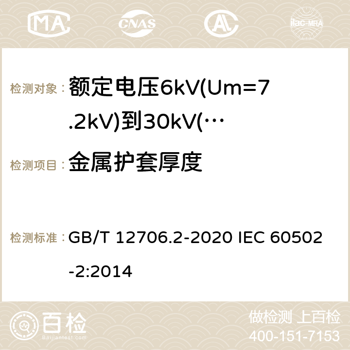 金属护套厚度 额定电压1kV(Um=1.2kV)到35kV(Um=40.5kV)挤包绝缘电力电缆及附件 第2部分：额定电压6kV(Um=7.2kV)到30kV(Um=36kV)电缆 GB/T 12706.2-2020 IEC 60502-2:2014 12