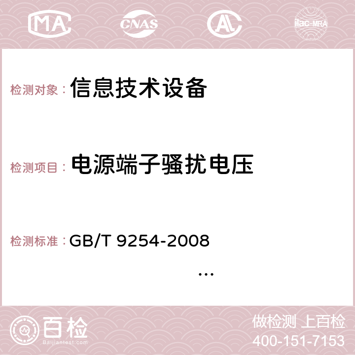 电源端子骚扰电压 信息技术设备的无线电骚扰限值和测量方法 GB/T 9254-2008 ,EN 55022:2010+A1:2011, 
CISPR 22:2008,AS/NZS CISPR 22:2009+A1:2010
ICES-003: 2012 5.1