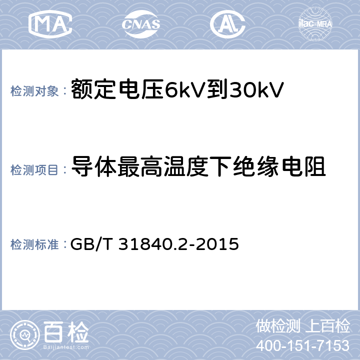 导体最高温度下绝缘电阻 额定电压1kV(Um=1.2kV)到35kV(Um=40.5 kV) 铝合金芯挤包绝缘电力电缆 第2部分：额定电压6kV(Um=7.2kV)到30kV(Um=36kV)电缆 GB/T 31840.2-2015