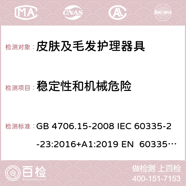 稳定性和机械危险 家用和类似用途电器的安全皮肤及毛发护理器具的特殊要求 GB 4706.15-2008 IEC 60335-2-23:2016+A1:2019 EN 60335-2- 23:2003+A1:20 08+A11:2010+A 2:2015 BS EN 60335-2-23:2003+A1:2008+A11:2010+A2:2015 AS/NZS 60335.2.23:20 17+A1:2020 20