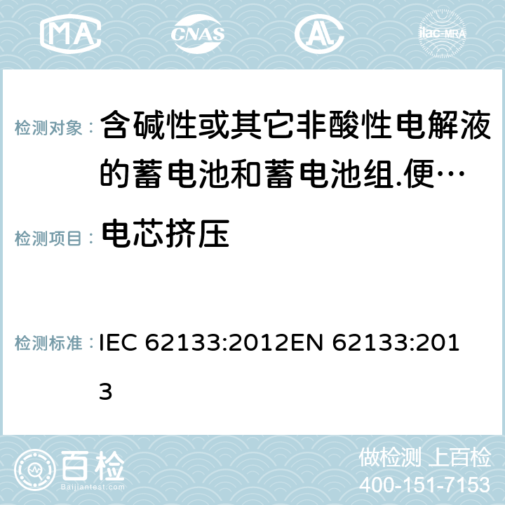 电芯挤压 含碱性或其它非酸性电解液的蓄电池和蓄电池组.便携式密封蓄电池和蓄电池组的安全要求 IEC 62133:2012
EN 62133:2013 7.3.6