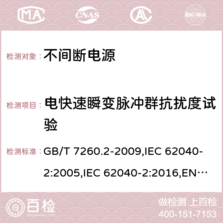 电快速瞬变脉冲群抗扰度试验 不间断电源设备(UPS) 第2部分:电磁兼容性(EMC)要求 GB/T 7260.2-2009,IEC 62040-2:2005,IEC 62040-2:2016,EN 62040-2:2006+AC:2006, EN IEC 62040-2:2018,AS 62040.2:2008,AS 62040.2:2019 7.3