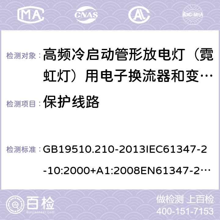 保护线路 灯的控制装置2-10 高频冷启动管形放电灯（霓虹灯）用电子换流器和变频器的特殊要求 GB19510.210-2013
IEC61347-2-10:2000+A1:2008
EN61347-2-10:2001+A1:2009 19