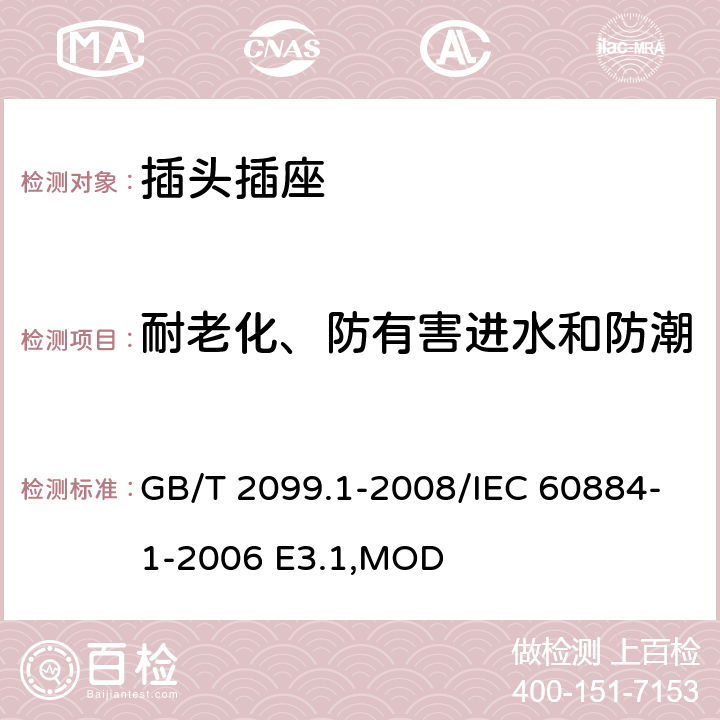 耐老化、防有害进水和防潮 《家用和类似用途插头插座 第1部分:通用要求》 GB/T 2099.1-2008/IEC 60884-1-2006 E3.1,MOD 16