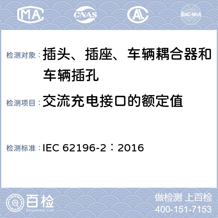 交流充电接口的额定值 插头、插座、车辆耦合器和车辆插孔--电动车辆的传导充电--第2部分:交流针和导电管配件尺寸兼容性和互换性要求 IEC 62196-2：2016 9