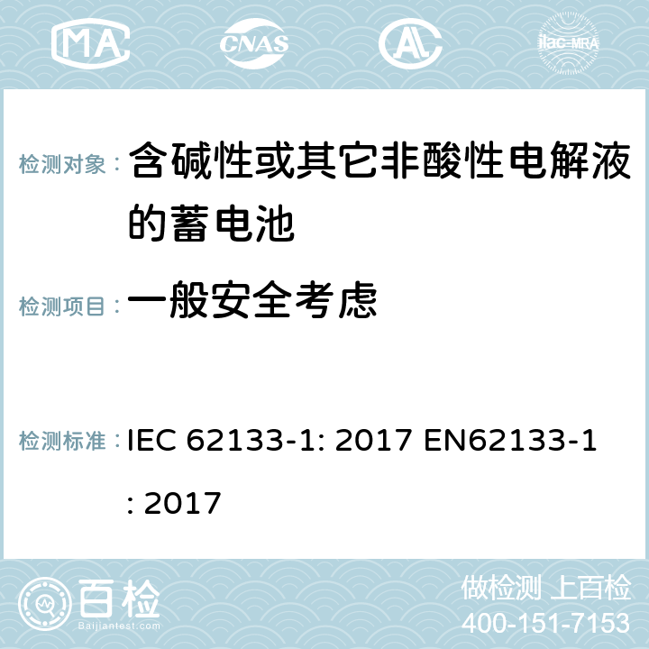 一般安全考虑 含碱性或非酸性电解液的二次单体电池和电池（组）：便携式密封二次单体电池及应用于便携式设备中由它们制造的电池（组）的安全要求 第1部分：镍体系 IEC 62133-1: 2017 EN62133-1: 2017 5