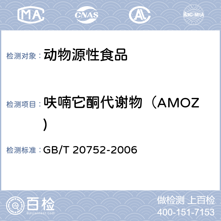 呋喃它酮代谢物（AMOZ) 猪肉、牛肉、鸡肉、猪肝和水产品中硝基呋喃类代谢物残留量的测定 液相色谱-串联质谱法 
GB/T 20752-2006