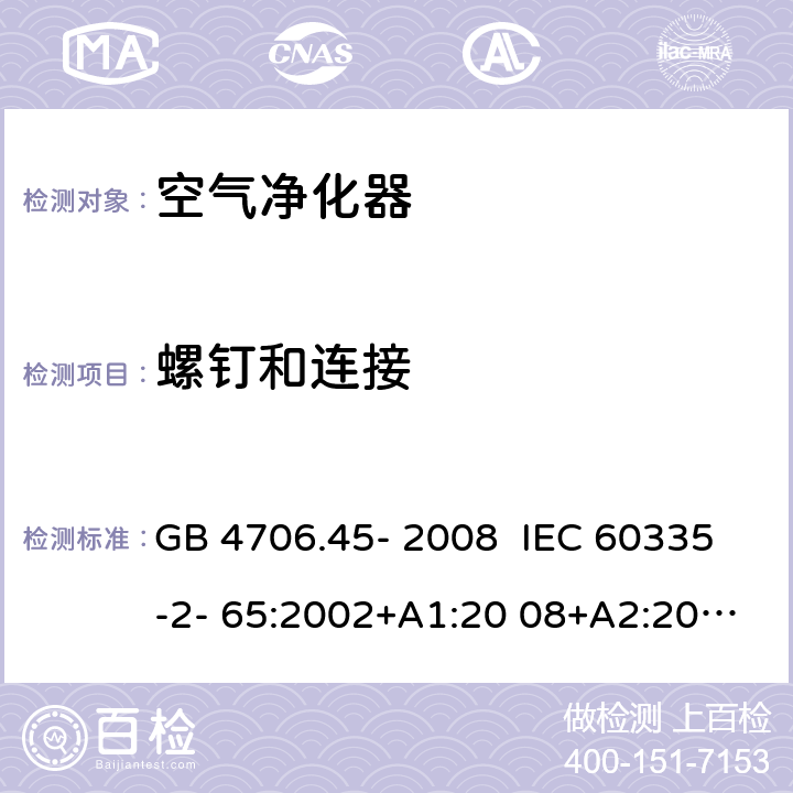 螺钉和连接 家用和类似用途电器的安全 安全空气净化器的特殊要求 GB 4706.45- 2008 IEC 60335-2- 65:2002+A1:20 08+A2:2015 EN 60335-2- 65:2003+A1:20 08+A11:2012 BS EN 60335-2-65:2003+A1:2008+A11:2012 AS/NZS 60335.2.65:2015 28