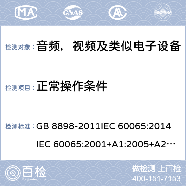正常操作条件 音频，视频及类似电子设备安全要求 GB 8898-2011
IEC 60065:2014
IEC 60065:2001+A1:2005+A2:2010
EN 60065:2014
EN 60065:2002 +A1:2006+A11:2008+A2:2010+A12:2011 4
