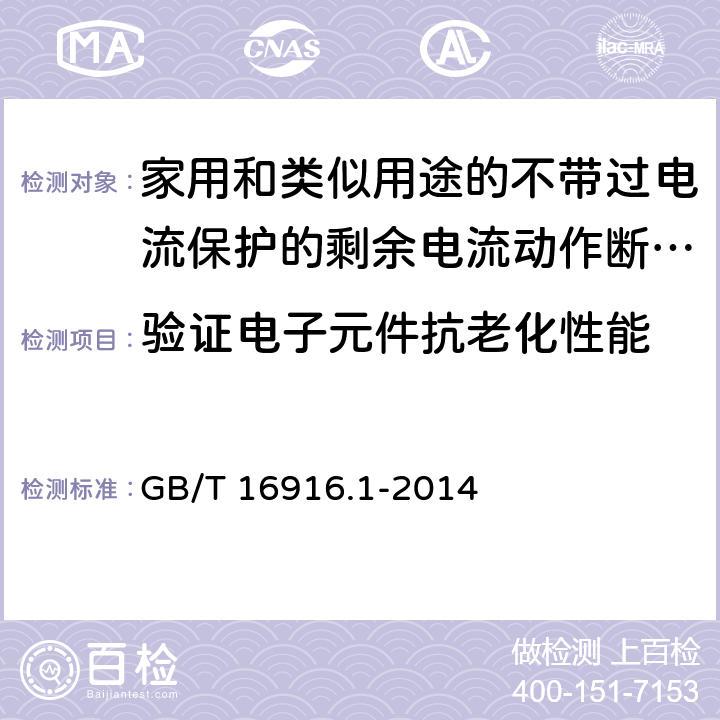 验证电子元件抗老化性能 家用和类似用途的不带过电流保护的剩余电流动作断路器(RCCB) 第1部分: 一般规则 GB/T 16916.1-2014 9.23