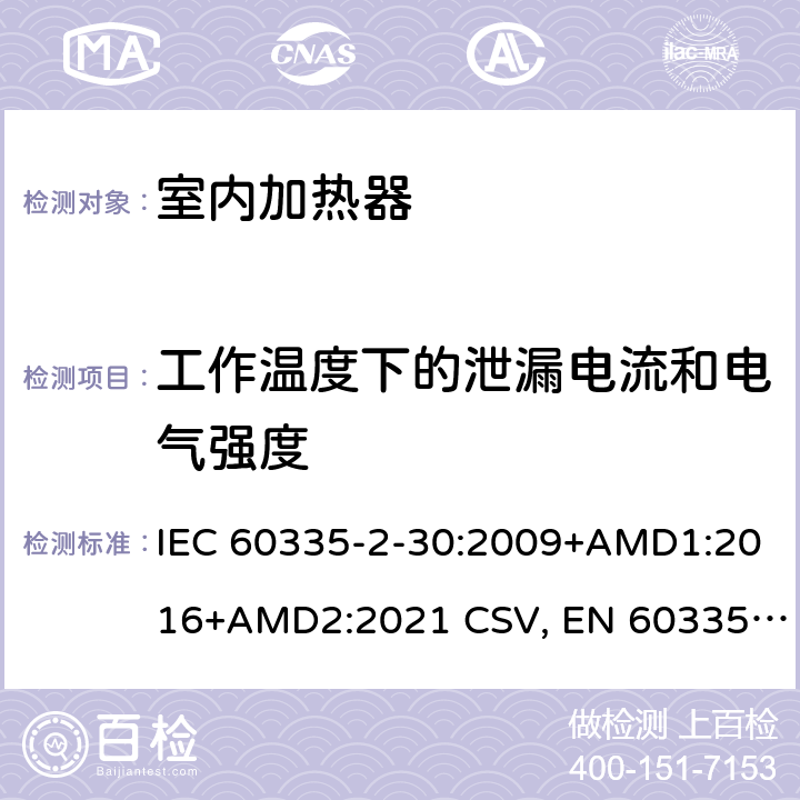 工作温度下的泄漏电流和电气强度 家用和类似用途电器的安全 室内加热器的特殊要求 IEC 60335-2-30:2009+AMD1:2016+AMD2:2021 CSV, EN 60335-2-30:2009+corrigendum Mar.2010+A11:2012+AC:2014+A1:2020+A12:2020 Cl.13