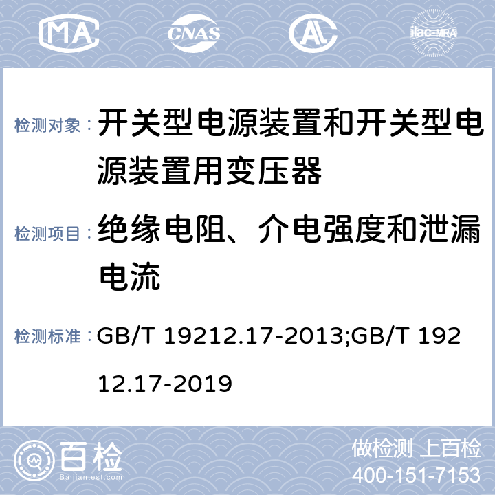 绝缘电阻、介电强度和泄漏电流 电源电压为1 100V及以下的变压器、电抗器、电源装置和类似产品的安全 第17部分：开关型电源装置和开关型电源装置用变压器的特殊要求和试验 GB/T 19212.17-2013;GB/T 19212.17-2019 18