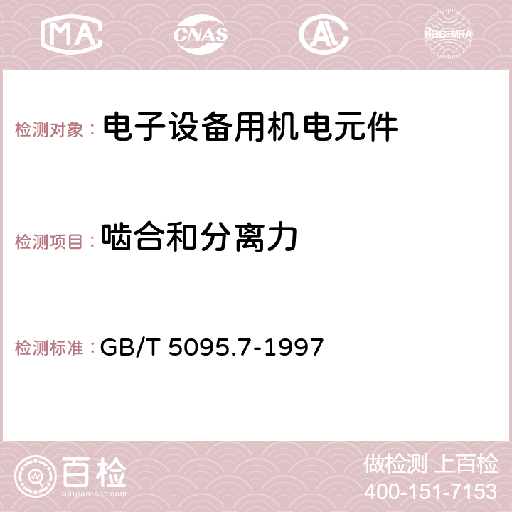 啮合和分离力 电子设备用机电元件 基本试验规程及测量方法 第7部分：机械操作试验和密封性试验 GB/T 5095.7-1997 1