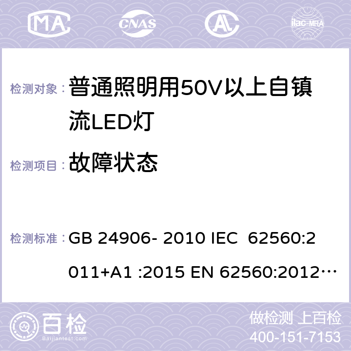 故障状态 普通照明用50V以上自镇流LED灯 安全要求 GB 24906- 2010 IEC 62560:2011+A1 :2015 EN 62560:2012+A1 :2015+A11:2019 BS EN 62560:2012+A1:2015+A11:2019 AS/NZS 62560:2017+A1:2019 13