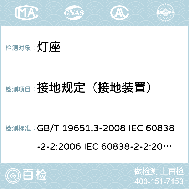接地规定（接地装置） 杂类灯座 第2-2部分：LED模块用连接器的特殊要求 GB/T 19651.3-2008 IEC 60838-2-2:2006 IEC 60838-2-2:2006+A1:2012 9