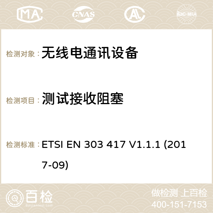 测试接收阻塞 工作在19 - 21 kHz, 59 - 61 kHz, 79 - 90 kHz, 100 - 300 kHz, 6 765 - 6 795 kHz 频率范围外的无线电力传输设备；符合指令2014/53/EU第3.2条基本要求的欧洲协调标准 ETSI EN 303 417 V1.1.1 (2017-09) 6.3.2