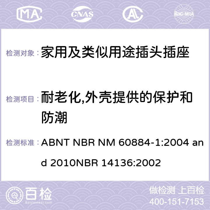 耐老化,外壳提供的保护和防潮 家用及类似用途插头插座第1部分:通用要求 ABNT NBR NM 60884-1:2004 and 2010
NBR 14136:2002 16