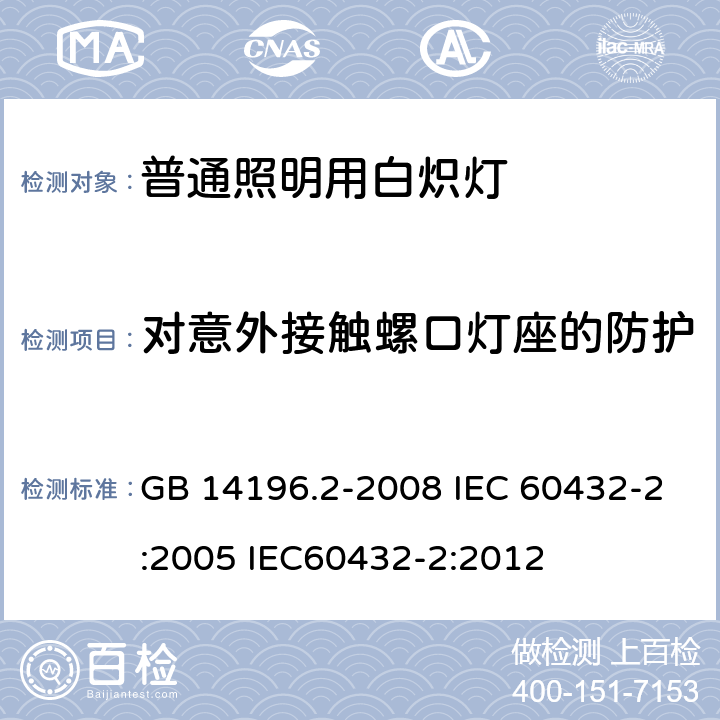 对意外接触螺口灯座的防护 白炽灯安全要求 第2部分：家庭和类似场合普通照明用卤钨灯 GB 14196.2-2008 IEC 60432-2:2005 IEC60432-2:2012 2.3