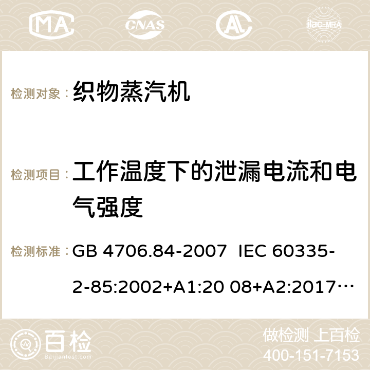 工作温度下的泄漏电流和电气强度 家用和类似用途电器的安全 织物蒸汽机的特殊要求 GB 4706.84-2007 IEC 60335-2-85:2002+A1:20 08+A2:2017 EN 60335-2- 85:2003+A1:20 08+A11:2018+A2:2020 BS EN 60335-2-85:2003+A1:2008+A11:2018+A2:2020 AS/NZS 60335.2.85:2018 13