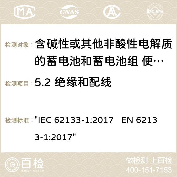 5.2 绝缘和配线 含碱性或其它非酸性电解液的蓄电池和蓄电池组.便携式密封蓄电池和蓄电池组的安全性要求 "IEC 62133-1:2017 EN 62133-1:2017" 5.2