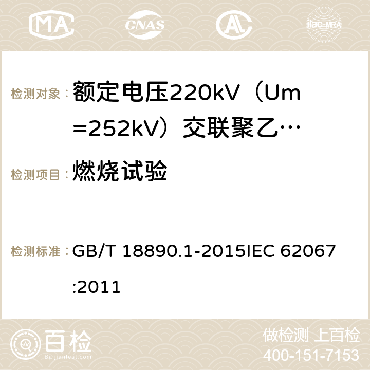 燃烧试验 额定电压220kV（Um=252kV）交联聚乙烯绝缘电力电缆及其附件 第1部分：试验方法和要求 GB/T 18890.1-2015
IEC 62067:2011 12.5.13