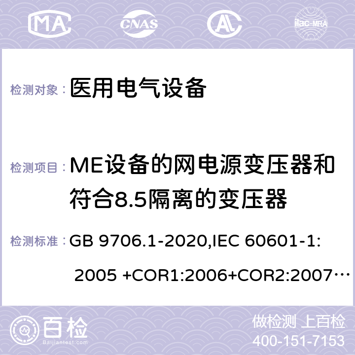 ME设备的网电源变压器和符合8.5隔离的变压器 医用电气设备 第1部分：基本安全和基本性能的通用要求 GB 9706.1-2020,IEC 60601-1: 2005 +COR1:2006+COR2:2007+ AMD1:2012, EN60601-1:2006+A12:2014 15.5