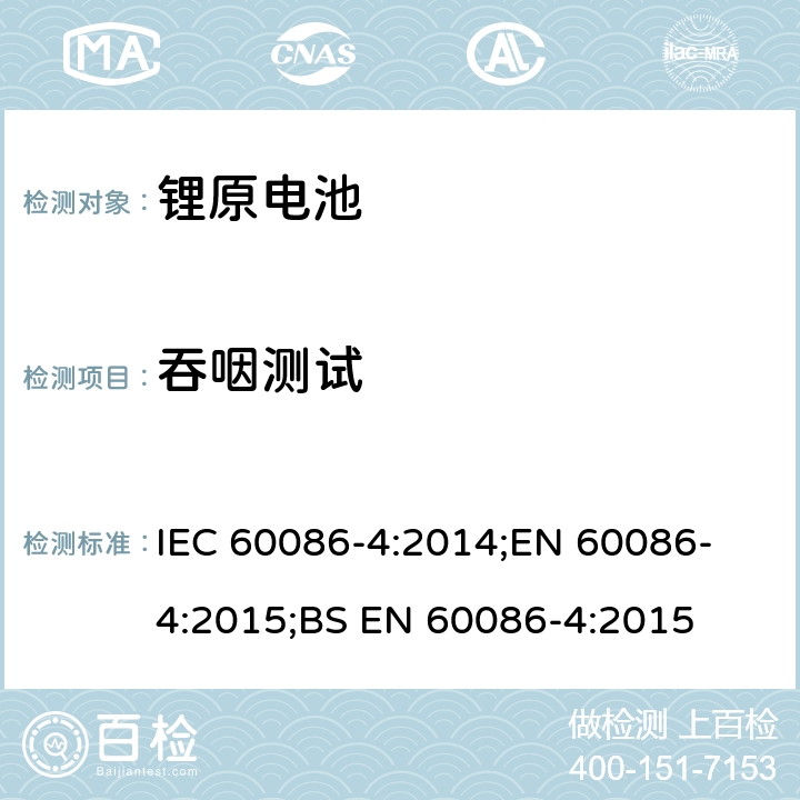 吞咽测试 原电池 第4部分：锂电池的安全要求 IEC 60086-4:2014;
EN 60086-4:2015;
BS EN 60086-4:2015 7.2