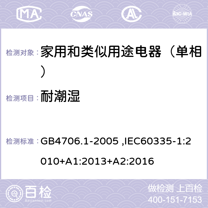 耐潮湿 家用和类似用途电器的安全第1部分：通用要求 GB4706.1-2005 ,IEC60335-1:2010+A1:2013+A2:2016 15