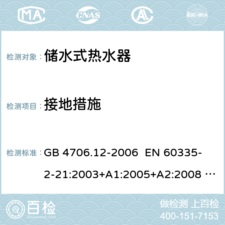 接地措施 家用和类似用途电器的安全 储水式热水器的特殊要求 GB 4706.12-2006 
EN 60335-2-21:2003+A1:2005+A2:2008 
IEC 60335-2-21:2012+AMD1:2018 第27章