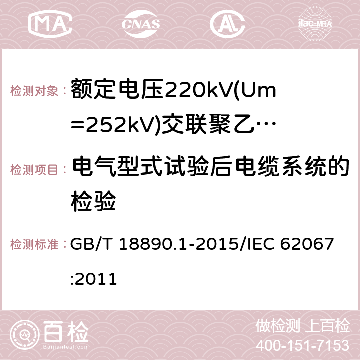 电气型式试验后电缆系统的检验 额定电压220 kV(Um=252 kV)交联聚乙烯绝缘电力电缆及其附件 第1部分:额定电压220 kV(Um=252 kV)交联聚乙烯绝缘电力电缆及其附件的电力电缆系统 试验方法和要求 GB/T 18890.1-2015/IEC 62067:2011 12.4.8