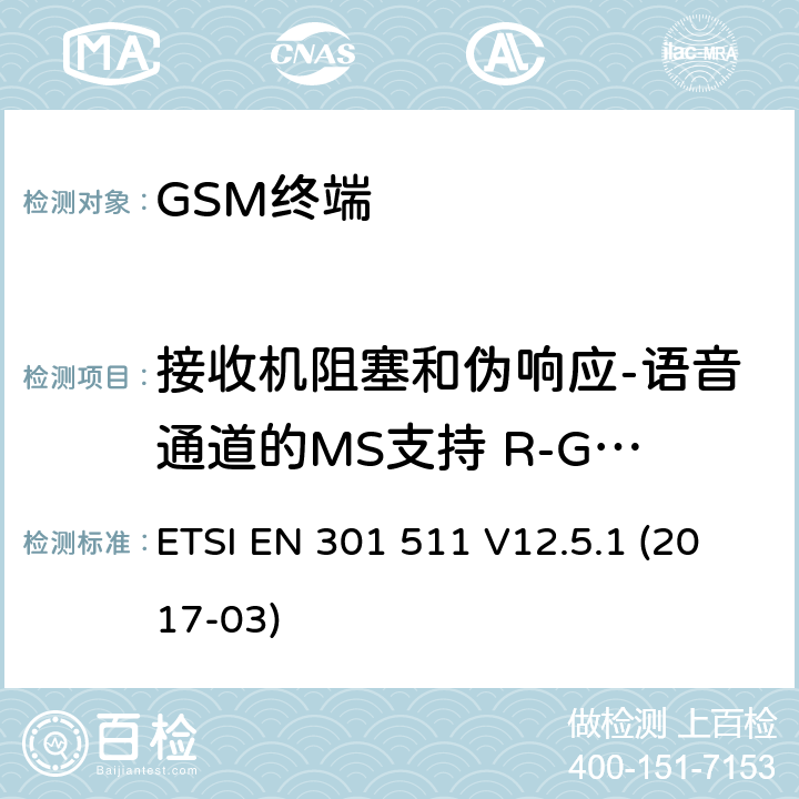 接收机阻塞和伪响应-语音通道的MS支持 R-GSM或ER-GSM频段 全球移动通信系统（GSM）； 移动台（MS）设备； 涵盖基本要求的统一标准 指令2014/53 / EU第3.2条 ETSI EN 301 511 V12.5.1 (2017-03) 4.2.21