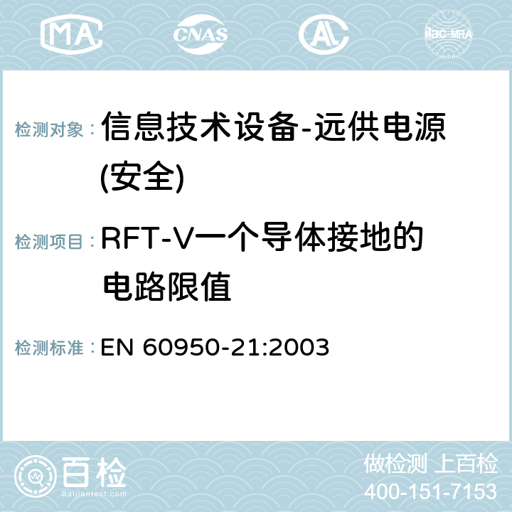 RFT-V一个导体接地的电路限值 EN 60950-21:2003 信息技术设备的安全-第21部分:远供电源 
 第6.2.3章节