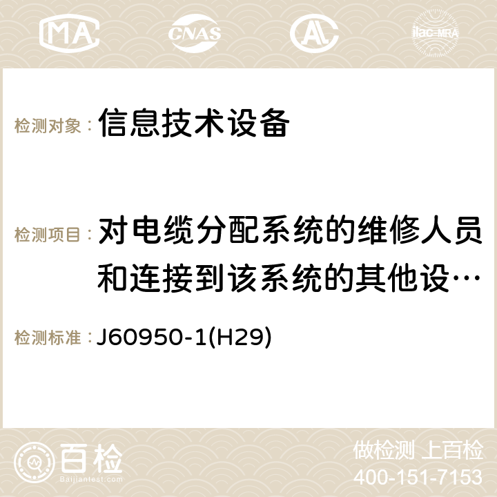 对电缆分配系统的维修人员和连接到该系统的其他设备的使用人员遭受设备内危险电压的防护 J 60950 信息技术设备 安全 第 1 部分：通用要求 J60950-1(H29) 7.2