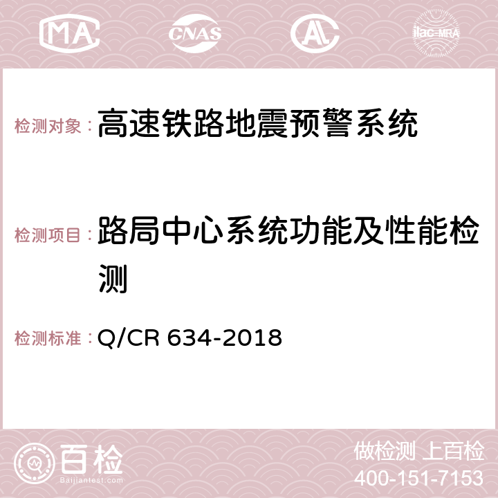 路局中心系统功能及性能检测 《高速铁路地震预警监测系统试验方法》 Q/CR 634-2018 5.2.1,5.3,6.1,6.2.1,附录B