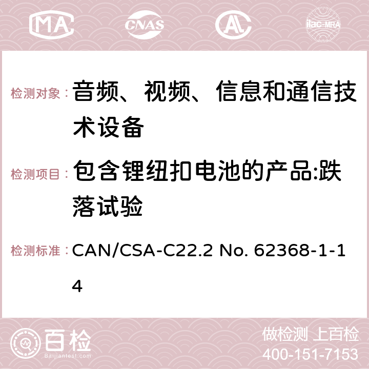 包含锂纽扣电池的产品:跌落试验 音频、视频、信息和通信技术设备 第1部分：安全要求 CAN/CSA-C22.2 No. 62368-1-14 4.8.4.4